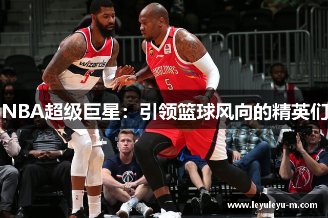 NBA超级巨星：引领篮球风向的精英们