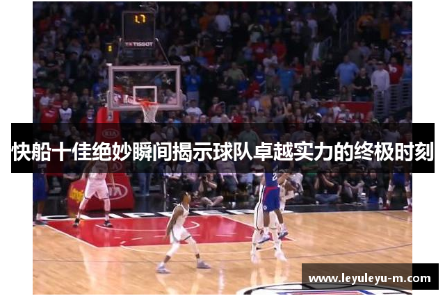 快船十佳绝妙瞬间揭示球队卓越实力的终极时刻