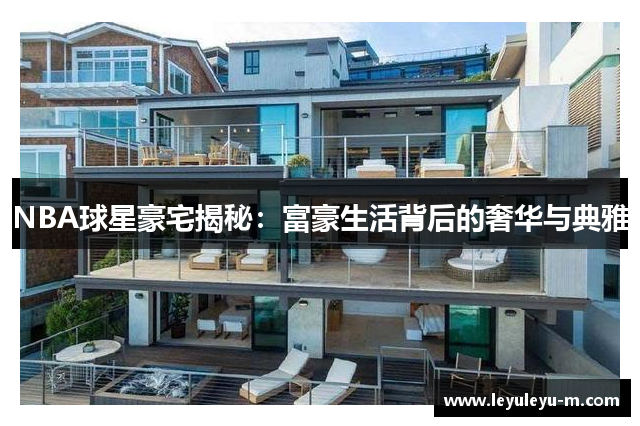NBA球星豪宅揭秘：富豪生活背后的奢华与典雅