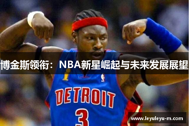 博金斯领衔：NBA新星崛起与未来发展展望