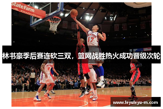 林书豪季后赛连砍三双，篮网战胜热火成功晋级次轮