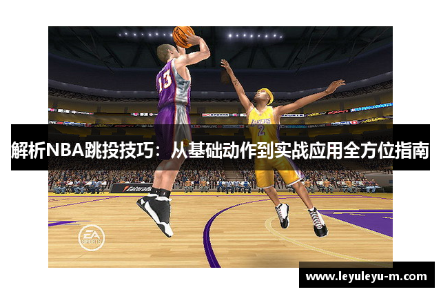 解析NBA跳投技巧：从基础动作到实战应用全方位指南