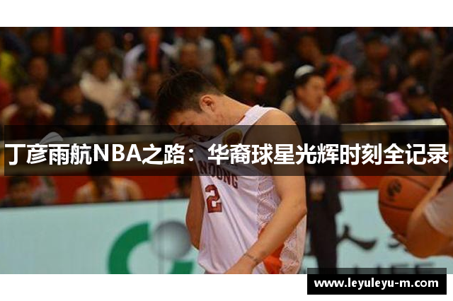 丁彦雨航NBA之路：华裔球星光辉时刻全记录