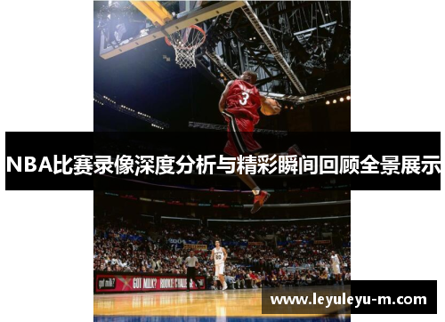 NBA比赛录像深度分析与精彩瞬间回顾全景展示