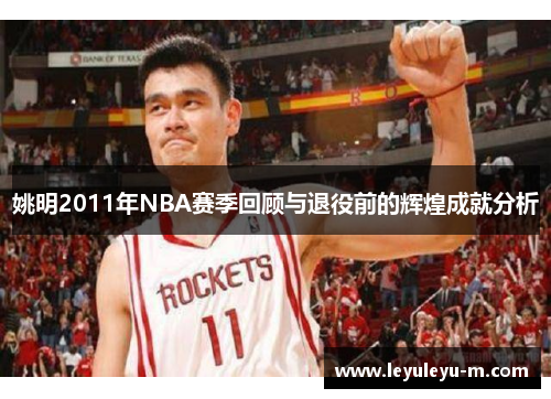 姚明2011年NBA赛季回顾与退役前的辉煌成就分析