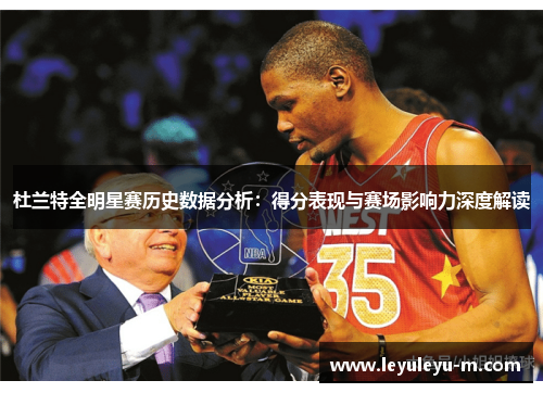 杜兰特全明星赛历史数据分析：得分表现与赛场影响力深度解读