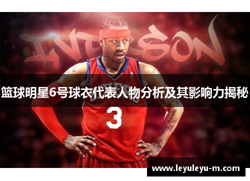 篮球明星6号球衣代表人物分析及其影响力揭秘