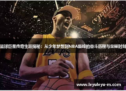 篮球巨星传奇生涯揭秘：从少年梦想到NBA巅峰的奋斗历程与荣耀时刻
