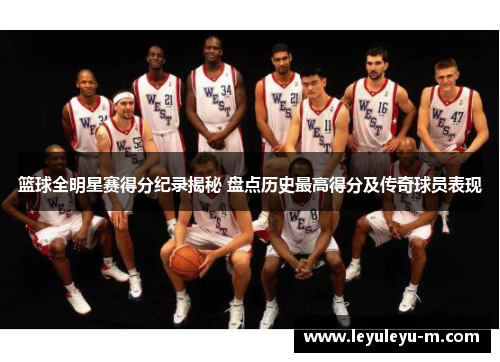 篮球全明星赛得分纪录揭秘 盘点历史最高得分及传奇球员表现
